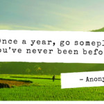 -“Once a year, go someplace you’ve never been before.”